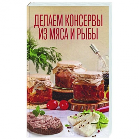 Консервирование, книга Делаем консервы из мяса и рыбы заказать