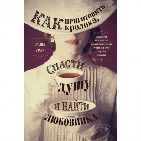 Культура, искусство, книга Как приготовить кролика, спасти душу и найти любовника. Заметки истинной викторианской леди на все случаи жизни заказать