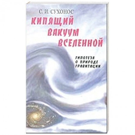 Вселенная. Космоэнергетика, книга Кипящий вакуум Вселенной, или Гипотеза о природе гравитации заказать