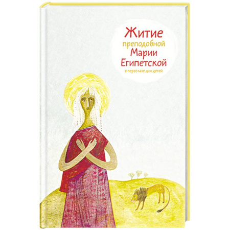 Религиозная литература для детей, книга Житие преподобной Марии Египетской в пересказе для детей заказать
