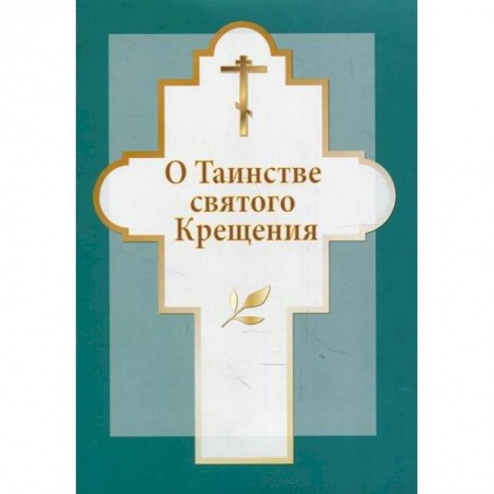 Православие в целом, книга О таинстве святого Крещения заказать