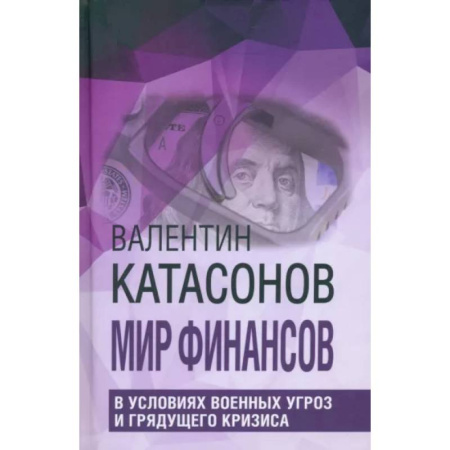 Политика, книга Мир финансов в условиях военных угроз и грядущего кризиса. Финансовые хроники профессора Катасонова заказать