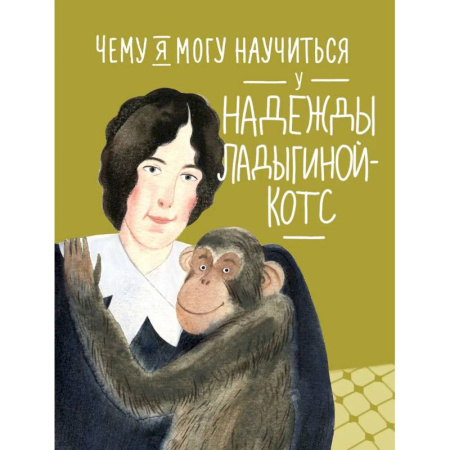 Биографии известных личностей для детей, книга Чему я могу научиться у Надежды Ладыгиной-Котс заказать