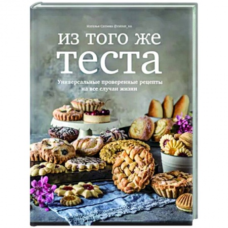 Выпечка, десерты, книга Из того же теста.Универсальные проверенные рецепты на все случаи жизни заказать