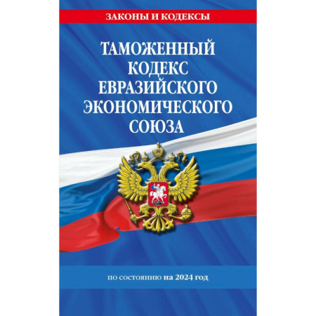 Таможенное право, книга Таможенный кодекс Евразийского экономического союза по состоянию на 2024 год заказать