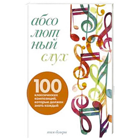 Нотные издания, книга Абсолютный слух: 100 классических композиций, которые должен знать каждый заказать