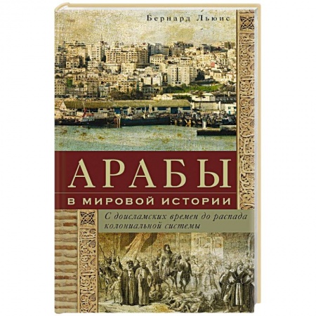 Общие работы по всемирной истории, книга Арабы в мировой истории. С доисламских времен до распада колониальной системы заказать