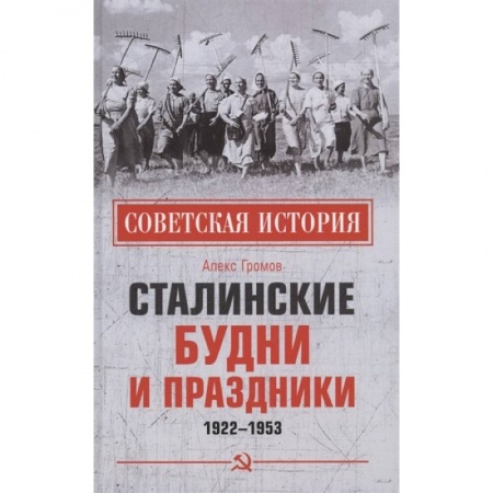 Великая Отечественная война 1941-1945 гг., книга Сталинские будни и праздники. 1922 - 1953 заказать