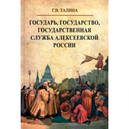 Общие работы по истории России, книга Государь, государство, государственная служба алексеевской России заказать