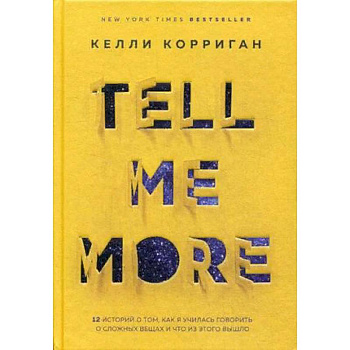 TELL ME MORE. 12 историй о том, как я училась говорить о сложных вещах и что из этого вышло TELL ME MORE. 12 историй о том, как я училась говорить о сложных вещах и что из этого вышло