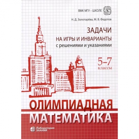Математика. Алгебра. Геометрия, книга Олимпиадная математика. Задачи на игры и инварианты с решениями и указаниями. 5-7 классы. Учебно-методическое пособие заказать
