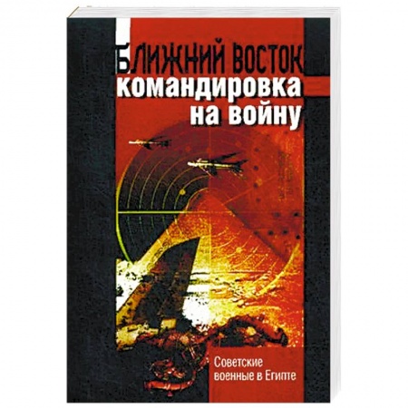 Спецслужбы, спецназ, разведка, книга Ближний восток: командировка на войну. Советские военные в Египте заказать