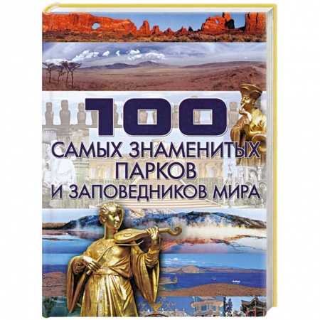 Книги, книга 100 самых знаменитых парков и заповедников мира заказать