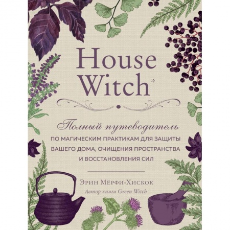 Колдовство. Практическая магия, книга House Witch. Полный путеводитель по магическим практикам для защиты вашего дома заказать