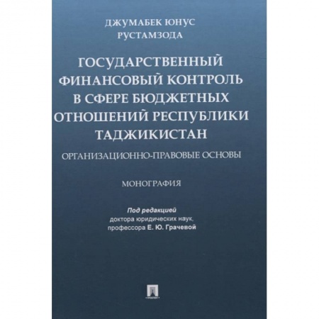 Финансовое право, книга Государственный финансовый контроль в сфере бюджетных отношений Республики Таджикистан. Организационно-правовые основы. Монография заказать