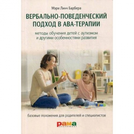 Возрастная психология, книга Вербально-поведенческий подход в АВА-терапии. Методы обучения детей с аутизмом и другими особенностями развития. заказать
