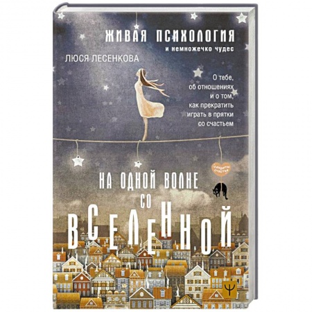 Психология отношений, книга На одной волне со Вселенной. Живая психология и немножечко чудес. О тебе, об отношениях и о том, как прекратить играть в прятки со счастьем заказать