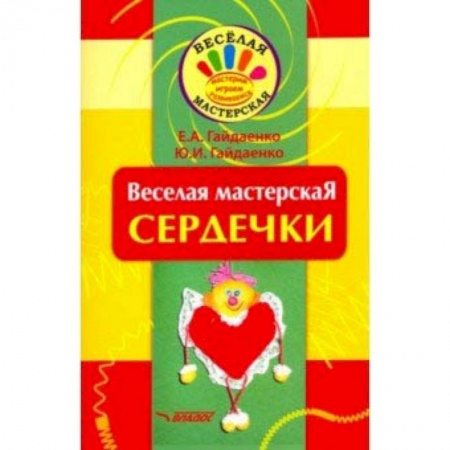 Поделки, мастерилки, книга Веселая мастерская. Сердечки. Учебное пособие заказать