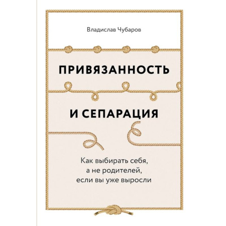 Детская психология, книга Привязанность и сепарация. Как выбирать себя, а не родителей, если вы уже выросли заказать