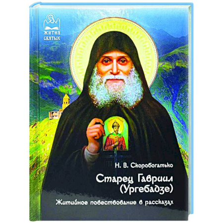 Жития русских святых, жизнеописания церковных деятелей, книга Старец Гавриил (Ургебадзе). Житийное повествование в рассказах заказать