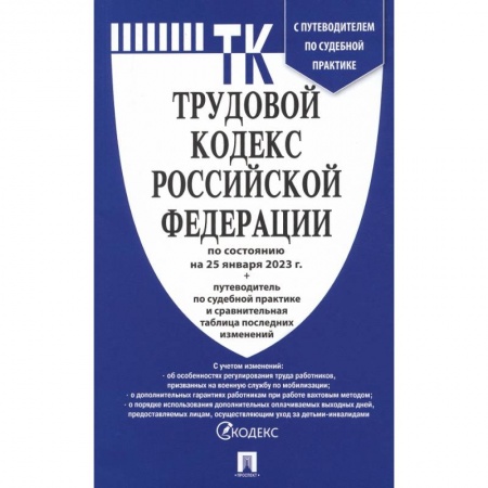Нормативные правовые акты, книга Трудовой кодекс РФ по состоянию на 25.01.2023 с таблицей изменений и с путеводителем заказать