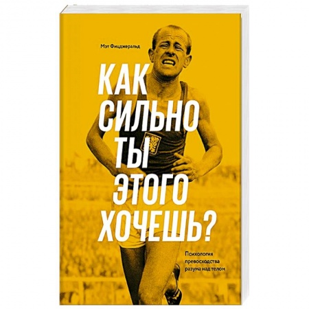 Спорт. Фитнес, книга Как сильно ты этого хочешь? Психология превосходства разума над телом заказать