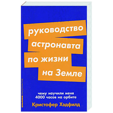 Другие биографии, мемуары, книга Руководство астронавта по жизни на Земле. Чему научили меня 4000 часов на орбите заказать