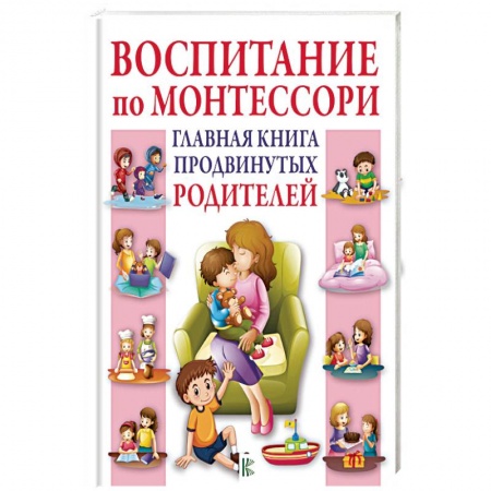 Книги для родителей, книга Воспитание по Монтессори. Главная книга продвинутых родителей заказать
