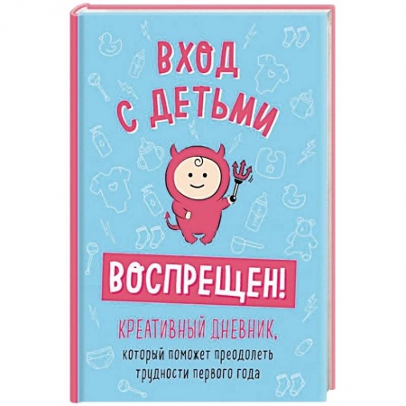 Психология для родителей, книга Вход с детьми воспрещен! Креативный дневник, который поможет преодолеть трудности первого года заказать
