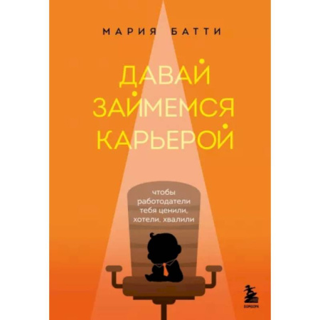 Достижение успеха в работе и бизнесе, книга Давай займемся карьерой. Чтобы работодатели тебя ценили, хотели, хвалили заказать