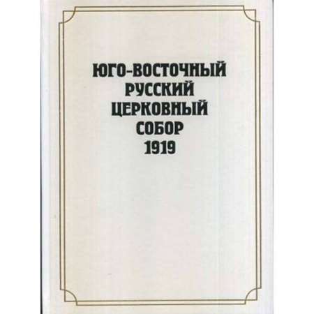 Православие в целом, книга Юго-Восточный Русский Церковный Собор 1919 года заказать