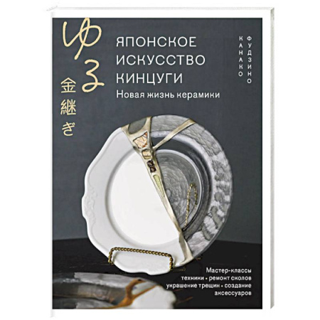 Другие виды ремесел и рукоделия, книга Японское искусство кинцуги. Новая жизнь керамики заказать