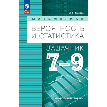 Математика. Вероятность и статистика. 7-9 классы. Углублённый уровень. Задачник. Учебное пособие, разработанное в комплекте с учебником Математика. Вероятность и статистика. 7-9 классы. Углублённый уровень. Задачник. Учебное пособие, разработанное в комплекте с учебником