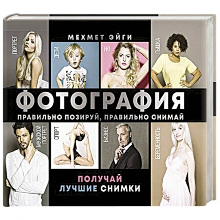 Фотоэссе, книга Фотография. Правильно позируй, правильно снимай – получай лучшие снимки заказать