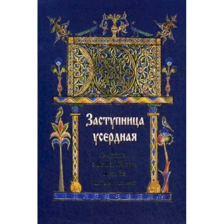 Молитвословы, акафисты, каноны, книга Заступница усердная. 43 молитвы к Божией Матери перед Ее святыми иконами заказать