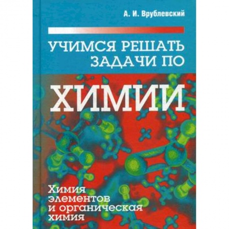 Химия, книга Учимся решать задачи по химии. Химия элементов и органическая химия. Учебное пособие заказать