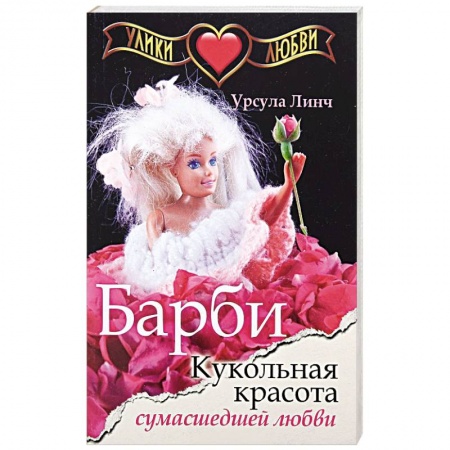 Зарубежный любовный роман, книга Улики любви. Барби. Кукольная красота сумасшедшей любви заказать
