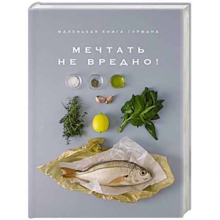 Здоровое и раздельное питание, книга Маленькая книга гурмана. Мечтать не вредно! заказать