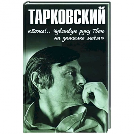 Мемуары, биографии деятелей культуры, искусства, книга Тарковский. 'Боже!.. Чувствую руку Твою на затылке моём!.. заказать
