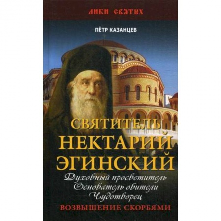 Проповеди, поучения, беседы, письма, книга Святитель Нектарий Эгинский. Духовный просветитель, основатель обители, чудотворец. Возвышение скорбями заказать