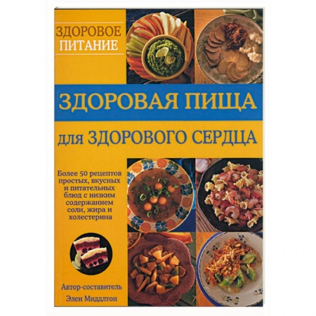 Книги, книга Здоровая пища для здорового сердца. Более 50 рецептов простых, вкусных и питательных блюд с низким с заказать