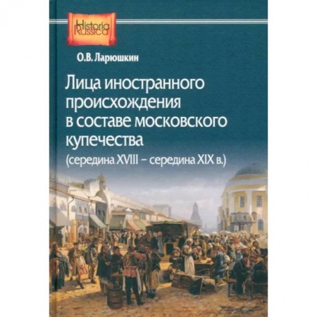 Сборники мемуаров, биографий, книга Лица иностранного происхождения в составе московского купечества. Середина XVIII - середина XIX в. заказать