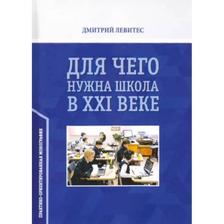 Общие работы по педагогике, книга Для чего нужна школа в ХХI веке. Практико-ориентированная монография заказать