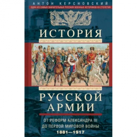 Общие работы по истории России, книга История русской армии. От реформ Александра III до Первой мировой войны. 1881-1917 заказать