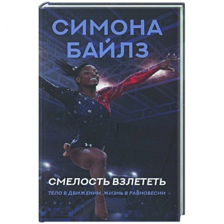 Мемуары, биографии спортсменов, книга Симона Байлз. Смелость взлететь. Тело в движении, жизнь в равновесии заказать