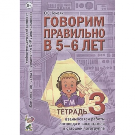 Дефектология, книга Говорим правильно в 5-6 лет. Тетрадь 3 взаимосвязи работы логопеда и воспитателя в старшей логогруппе. Гомзяк О.С. заказать