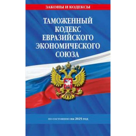 Таможенное право, книга Таможенный кодекс Евразийского экономического союза по сост. на 2025 / ТКЕЭС заказать