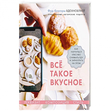 Выпечка, десерты, книга Все такое вкусное.Как научиться красиво снимать еду и заработать на этом заказать
