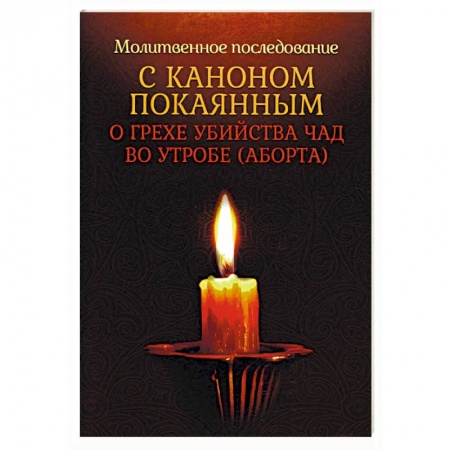 Православие и общество, книга Молитвенное последование с каноном покаянным о грехе убийства чад во утробе (аборта) заказать