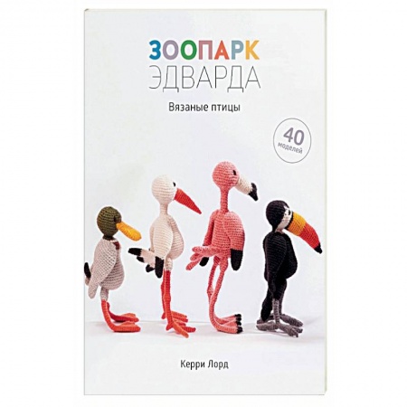 Мягкие игрушки. Куклы, книга Зоопарк Эдварда.Вязаные птицы.40 моделей заказать